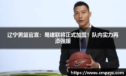 辽宁男篮官宣：易建联将正式加盟！队内实力再添强援