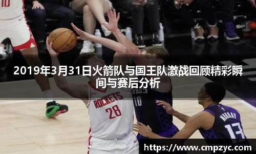 2019年3月31日火箭队与国王队激战回顾精彩瞬间与赛后分析