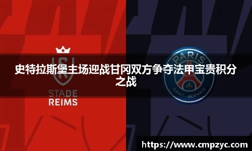 史特拉斯堡主场迎战甘冈双方争夺法甲宝贵积分之战