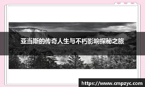 亚当斯的传奇人生与不朽影响探秘之旅