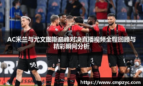AC米兰与尤文图斯巅峰对决直播视频全程回顾与精彩瞬间分析