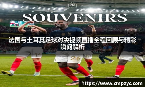 法国与土耳其足球对决视频直播全程回顾与精彩瞬间解析