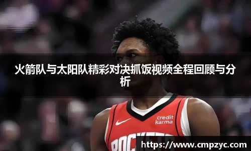 火箭队与太阳队精彩对决抓饭视频全程回顾与分析