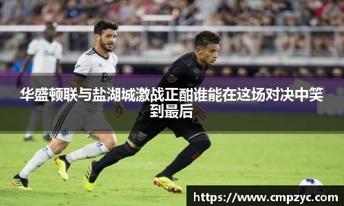 华盛顿联与盐湖城激战正酣谁能在这场对决中笑到最后