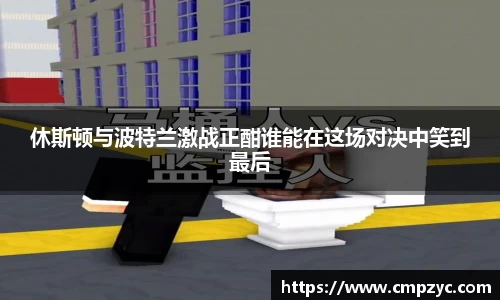 休斯顿与波特兰激战正酣谁能在这场对决中笑到最后