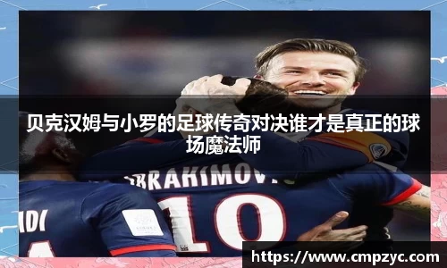贝克汉姆与小罗的足球传奇对决谁才是真正的球场魔法师