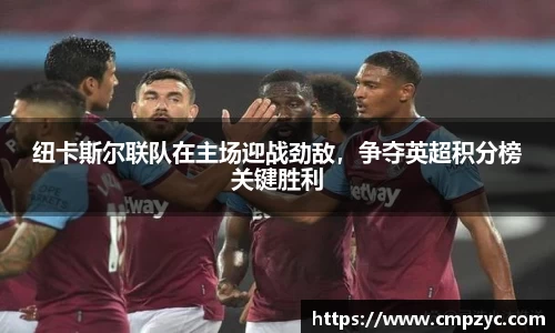 纽卡斯尔联队在主场迎战劲敌，争夺英超积分榜关键胜利