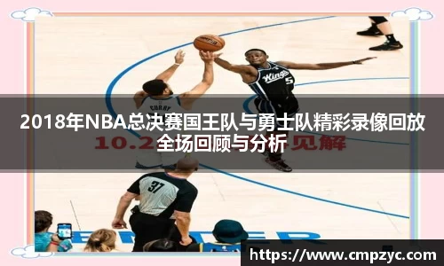 2018年NBA总决赛国王队与勇士队精彩录像回放全场回顾与分析