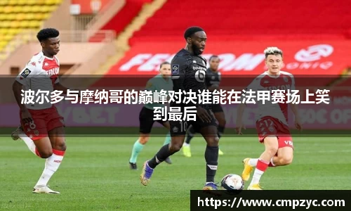 波尔多与摩纳哥的巅峰对决谁能在法甲赛场上笑到最后