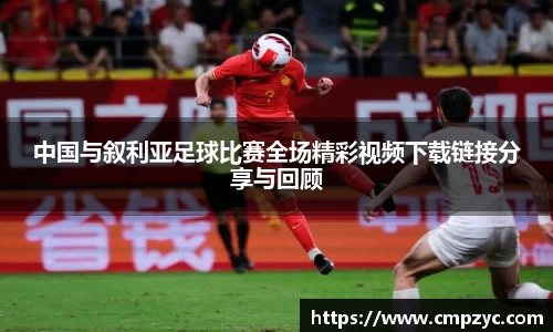 中国与叙利亚足球比赛全场精彩视频下载链接分享与回顾