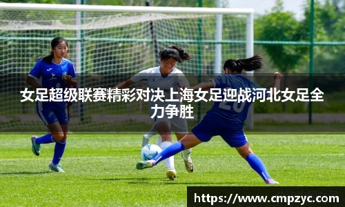 女足超级联赛精彩对决上海女足迎战河北女足全力争胜
