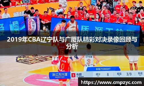 2019年CBA辽宁队与广厦队精彩对决录像回顾与分析