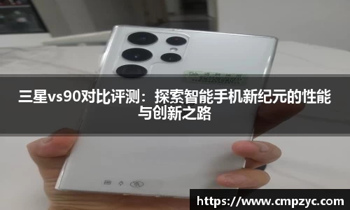 三星vs90对比评测：探索智能手机新纪元的性能与创新之路