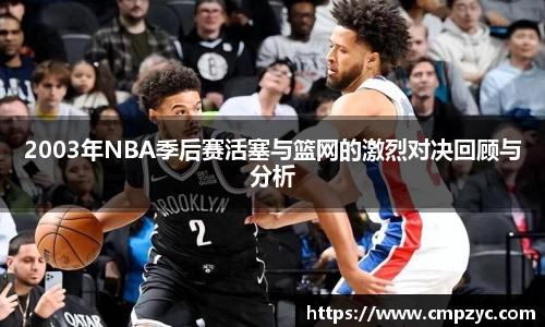 2003年NBA季后赛活塞与篮网的激烈对决回顾与分析