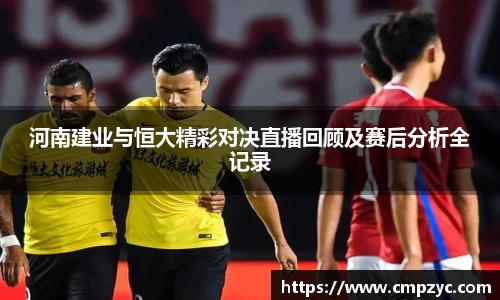 河南建业与恒大精彩对决直播回顾及赛后分析全记录