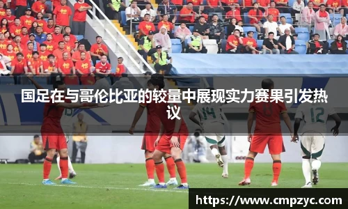 国足在与哥伦比亚的较量中展现实力赛果引发热议