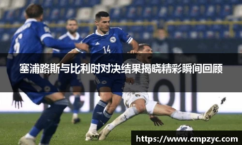 塞浦路斯与比利时对决结果揭晓精彩瞬间回顾
