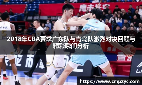 2018年CBA赛季广东队与青岛队激烈对决回顾与精彩瞬间分析
