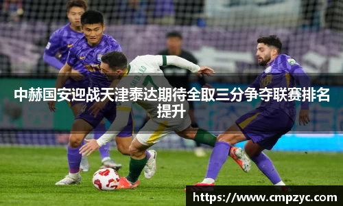 中赫国安迎战天津泰达期待全取三分争夺联赛排名提升