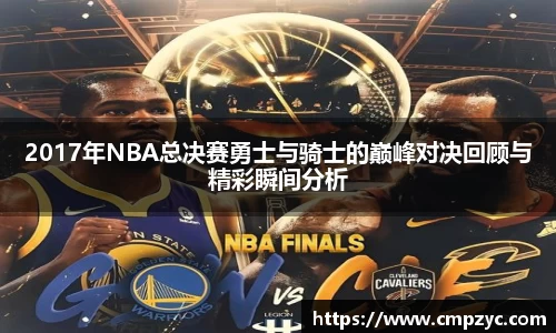 2017年NBA总决赛勇士与骑士的巅峰对决回顾与精彩瞬间分析