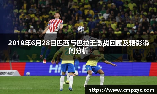 2019年6月28日巴西与巴拉圭激战回顾及精彩瞬间分析