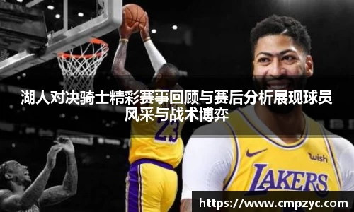 湖人对决骑士精彩赛事回顾与赛后分析展现球员风采与战术博弈