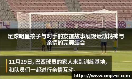 足球明星孩子与对手的友谊故事展现运动精神与亲情的完美结合